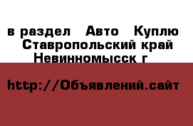  в раздел : Авто » Куплю . Ставропольский край,Невинномысск г.